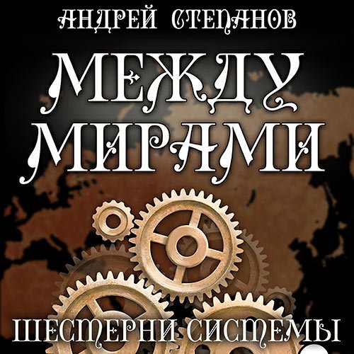 Постер к Андрей Степанов - Между мирами. Шестерни системы (Аудиокнига)